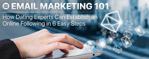 Email Marketing 101: How Dating Experts Can Establish an Online Following in 6 Easy Steps Email Marketing 101: How Dating Experts Can Establish an Online Following in 6 Easy Steps