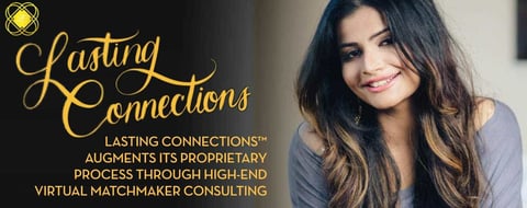 Lasting Connections™ Augments Its Proprietary Process Through High-End Virtual Matchmaker Consulting Lasting Connections™ Augments Its Proprietary Process Through High-End Virtual Matchmaker Consulting