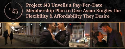 Project 143 Unveils a Pay-Per-Date Membership Plan to Give Asian Singles the Flexibility & Affordability They Desire Project 143 Unveils a Pay-Per-Date Membership Plan to Give Asian Singles the Flexibility & Affordability They Desire