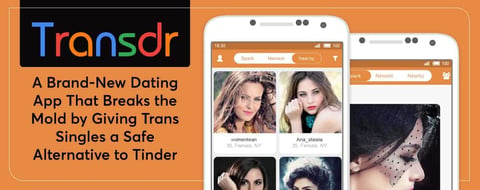 Transdr: A Brand-New Dating App That Breaks the Mold by Giving Trans Singles a Safe Alternative to Tinder Transdr: A Brand-New Dating App That Breaks the Mold by Giving Trans Singles a Safe Alternative to Tinder