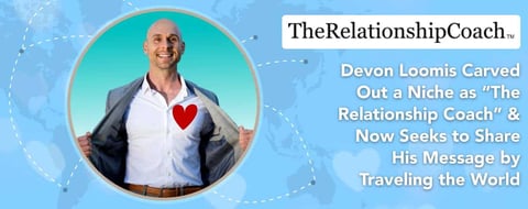 Devon Loomis Carved a Niche as “The Relationship Coach” & Now Seeks to Share His Message by Traveling the World Devon Loomis Carved a Niche as “The Relationship Coach” & Now Seeks to Share His Message by Traveling the World