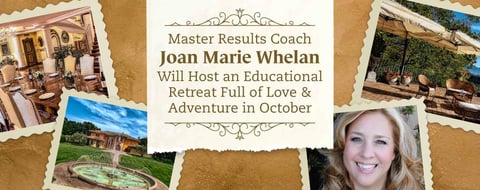Master Results Coach Joan Marie Whelan Will Host an Educational Retreat Full of Love & Adventure in October Master Results Coach Joan Marie Whelan Will Host an Educational Retreat Full of Love & Adventure in October