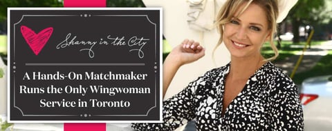 Shanny in the City: A Hands-On Matchmaker Runs the Only Wingwoman Service in Toronto Shanny in the City: A Hands-On Matchmaker Runs the Only Wingwoman Service in Toronto