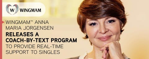 Wingmam™ Anna Maria Jorgensen Releases a Coach-by-Text Program to Provide Real-Time Support to Singles Wingmam™ Anna Maria Jorgensen Releases a Coach-by-Text Program to Provide Real-Time Support to Singles
