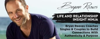 Life and Relationship Insight Ninja Bryan Reeves Coaches Singles &#038; Couples to Build Connections With Authenticity &#038; Purpose