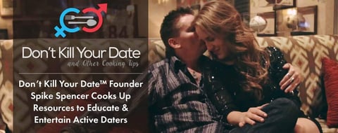 Don’t Kill Your Date™ Founder Spike Spencer Cooks Up Resources to Educate & Entertain Active Daters Don’t Kill Your Date™ Founder Spike Spencer Cooks Up Resources to Educate & Entertain Active Daters