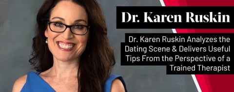 Dr. Karen Ruskin Analyzes the Dating Scene & Delivers Useful Tips From the Perspective of a Trained Therapist Dr. Karen Ruskin Analyzes the Dating Scene & Delivers Useful Tips From the Perspective of a Trained Therapist