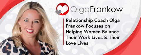 Relationship Coach Olga Frankow Focuses on Helping Women Balance Their Work Lives & Their Love Lives Relationship Coach Olga Frankow Focuses on Helping Women Balance Their Work Lives & Their Love Lives