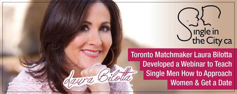 Toronto Matchmaker Laura Bilotta Developed a Webinar to Teach Single Men How to Approach Women & Get a Date Toronto Matchmaker Laura Bilotta Developed a Webinar to Teach Single Men How to Approach Women & Get a Date