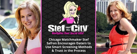 Chicago Matchmaker Stef Safran Encourages Daters to Use Smart Screening Methods & Trust in the Process Chicago Matchmaker Stef Safran Encourages Daters to Use Smart Screening Methods & Trust in the Process