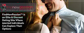 FindNewPassion™ is an Elite &#038; Discreet Dating Site Where Married Individuals Can Explore Their Options