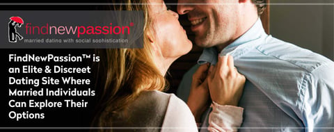 FindNewPassion™ is an Elite & Discreet Dating Site Where Married Individuals Can Explore Their Options FindNewPassion™ is an Elite & Discreet Dating Site Where Married Individuals Can Explore Their Options