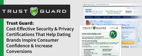Trust Guard: Cost-Effective Security & Privacy Certifications That Help Dating Brands Inspire Consumer Confidence & Increase Conversions Trust Guard: Cost-Effective Security & Privacy Certifications That Help Dating Brands Inspire Consumer Confidence & Increase Conversions