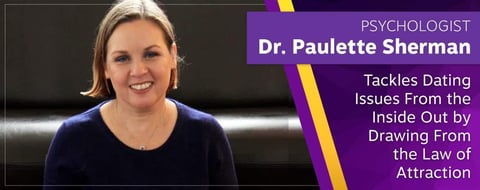 Psychologist Dr. Paulette Sherman Tackles Dating Issues From the Inside Out by Drawing From the Law of Attraction Psychologist Dr. Paulette Sherman Tackles Dating Issues From the Inside Out by Drawing From the Law of Attraction