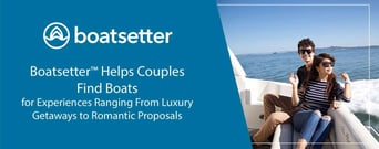 Boatsetter™ Helps Couples Find Boats for Experiences Ranging From Luxury Getaways to Romantic Proposals