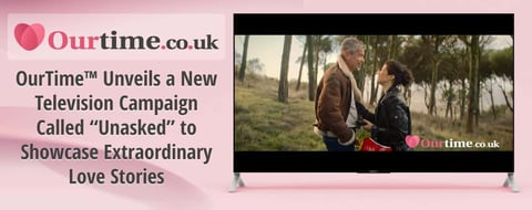 OurTime™ Unveils a New Television Campaign Called “Unasked” to Showcase Extraordinary Love Stories OurTime™ Unveils a New Television Campaign Called “Unasked” to Showcase Extraordinary Love Stories