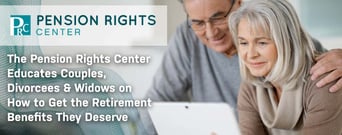 The Pension Rights Center Educates Couples, Divorcees &amp; Widows on How to Get the Retirement Benefits They Deserve