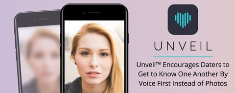Unveil™ Encourages Daters to Get to Know One Another By Voice First Instead of Photos Unveil™ Encourages Daters to Get to Know One Another By Voice First Instead of Photos