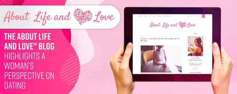 The About Life and Love™ Blog Highlights a Woman’s Perspective on Dating The About Life and Love™ Blog Highlights a Woman’s Perspective on Dating