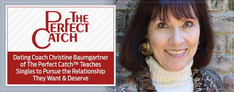 Dating Coach Christine Baumgartner of The Perfect Catch™ Teaches Singles to Pursue the Relationship They Want & Deserve Dating Coach Christine Baumgartner of The Perfect Catch™ Teaches Singles to Pursue the Relationship They Want & Deserve