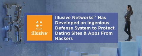 Illusive Networks Has Developed an Ingenious Defense System to Protect Dating Sites & Apps From Hackers Illusive Networks Has Developed an Ingenious Defense System to Protect Dating Sites & Apps From Hackers