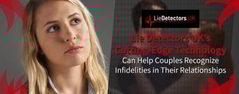 Lie Detectors UK’s Cutting-Edge Technology Can Help Couples Recognize Infidelities in Their Relationships