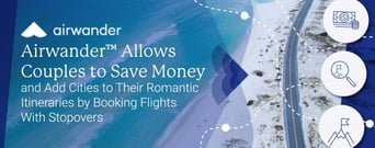 Airwander™ Allows Couples to Save Money and Add Cities to Their Romantic Itineraries by Booking Flights With Stopovers