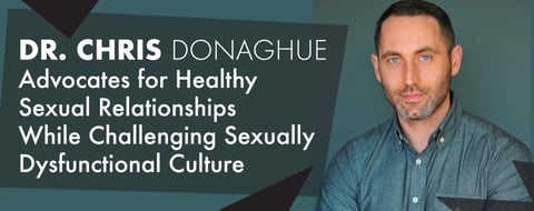 Dr. Chris Donaghue Advocates for Healthy Sexual Relationships While Challenging Sexually Dysfunctional Culture Dr. Chris Donaghue Advocates for Healthy Sexual Relationships While Challenging Sexually Dysfunctional Culture