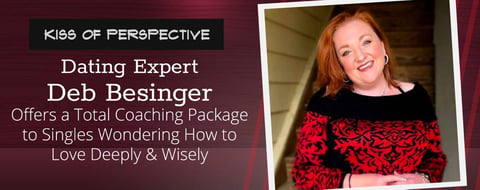 Dating Expert Deb Besinger Offers a Total Coaching Package to Singles Wondering How to Love Deeply & Wisely Dating Expert Deb Besinger Offers a Total Coaching Package to Singles Wondering How to Love Deeply & Wisely