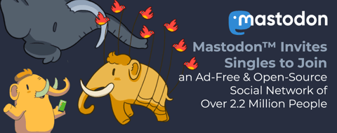 <span style='font-size: 30px;'>Mastodon™ Invites Singles to Join an Ad-Free & Open-Source Social Network of Over 2.2 Million People</span> <span style='font-size: 30px;'>Mastodon™ Invites Singles to Join an Ad-Free & Open-Source Social Network of Over 2.2 Million People</span>