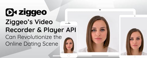 Ziggeo’s Video Recorder & Player API Can Revolutionize the Online Dating Scene Ziggeo’s Video Recorder & Player API Can Revolutionize the Online Dating Scene