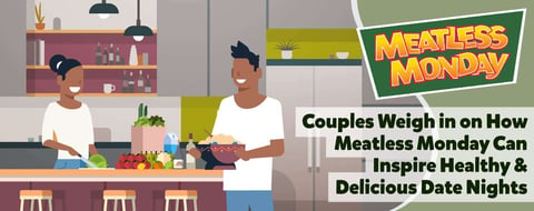 Couples Weigh in on How Meatless Monday Can Inspire Healthy & Delicious Date Nights Couples Weigh in on How Meatless Monday Can Inspire Healthy & Delicious Date Nights