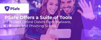 PSafe Offers a Suite of Tools to Protect Online Daters From Malware, Chatbots, and Phishing Scams