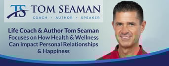 Life Coach &#038; Author Tom Seaman Focuses on How Health &#038; Wellness Can Impact Personal Relationships &#038; Happiness