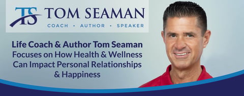 Life Coach & Author Tom Seaman Focuses on How Health & Wellness Can Impact Personal Relationships & Happiness Life Coach & Author Tom Seaman Focuses on How Health & Wellness Can Impact Personal Relationships & Happiness