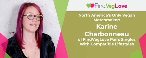 North America’s Only Vegan Matchmaker: Karine Charbonneau of FindVegLove Pairs Singles With Compatible Lifestyles North America’s Only Vegan Matchmaker: Karine Charbonneau of FindVegLove Pairs Singles With Compatible Lifestyles