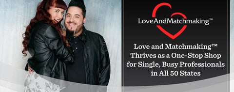 <span style='font-size: 32px;'>Love and Matchmaking™ Thrives as a One-Stop Shop for Single, Busy Professionals in All 50 States</span> <span style='font-size: 32px;'>Love and Matchmaking™ Thrives as a One-Stop Shop for Single, Busy Professionals in All 50 States</span>