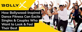 BollyX: How Bollywood-Inspired Dance Fitness Can Excite Singles &#038; Couples Who Want to Look &#038; Feel Their Best