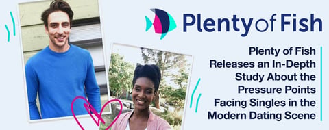 Plenty of Fish Releases an In-Depth Study About the Pressure Points Facing Singles in the Modern Dating Scene Plenty of Fish Releases an In-Depth Study About the Pressure Points Facing Singles in the Modern Dating Scene