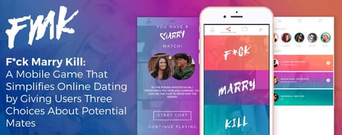 F*ck Marry Kill: A Mobile Game That Simplifies Online Dating by Giving Users Three Choices About Potential Mates F*ck Marry Kill: A Mobile Game That Simplifies Online Dating by Giving Users Three Choices About Potential Mates