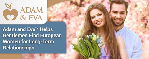 Adam and Eva™ Helps Gentlemen Find European Women for Long-Term Relationships Adam and Eva™ Helps Gentlemen Find European Women for Long-Term Relationships
