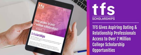 <span style='font-size: 34px;'>TFS Gives Aspiring Dating & Relationship Professionals Access to Over 7 Million College Scholarship Opportunities</span> <span style='font-size: 34px;'>TFS Gives Aspiring Dating & Relationship Professionals Access to Over 7 Million College Scholarship Opportunities</span>