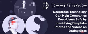 Deeptrace Technology Can Help Companies Keep Users Safe by Identifying Deepfake Photos and Videos on Dating Sites