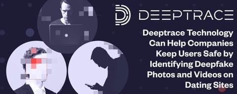 Deeptrace Technology Can Help Companies Keep Users Safe by Identifying Deepfake Photos and Videos on Dating Sites