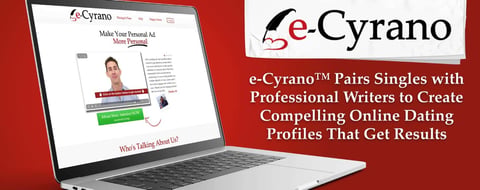 e-Cyrano™ Pairs Singles with Professional Writers to Create Compelling Online Dating Profiles That Get Results e-Cyrano™ Pairs Singles with Professional Writers to Create Compelling Online Dating Profiles That Get Results