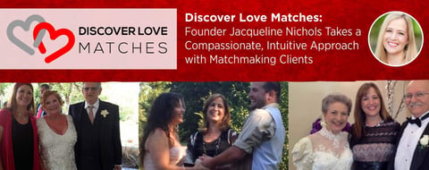 Discover Love Matches: Founder Jacqueline Nichols Takes a Compassionate, Intuitive Approach with Matchmaking Clients Discover Love Matches: Founder Jacqueline Nichols Takes a Compassionate, Intuitive Approach with Matchmaking Clients