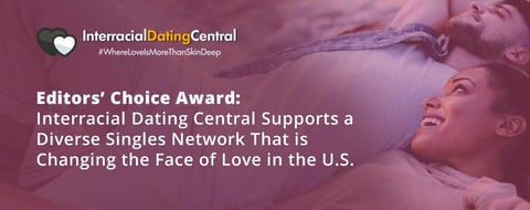Editors’ Choice Award: Interracial Dating Central Supports a Diverse Singles Network That is Changing the Face of Love in the U.S. Editors’ Choice Award: Interracial Dating Central Supports a Diverse Singles Network That is Changing the Face of Love in the U.S.