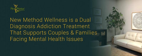 New Method Wellness is a Dual Diagnosis Addiction Treatment That Supports Couples & Families Facing Mental Health Issues New Method Wellness is a Dual Diagnosis Addiction Treatment That Supports Couples & Families Facing Mental Health Issues