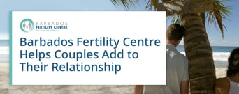 Barbados Fertility Centre Offers IVF Treatments to Help Couples Add to Their Relationship