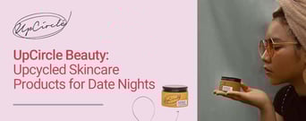 UpCircle Beauty: Upcycled Skincare Products That Can Improve Confidence on Date Nights